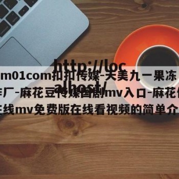 qqcm01com扣扣传媒-天美九一果冻制作厂-麻花豆传媒国剧mv入口-麻花传媒剧在线mv免费版在线看视频的简单介绍