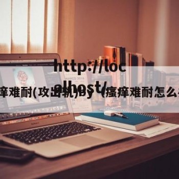 瘙痒难耐(攻出轨)by（瘙痒难耐怎么办）