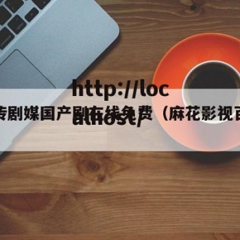 麻花传剧媒国产剧在线免费（麻花影视百度百科）