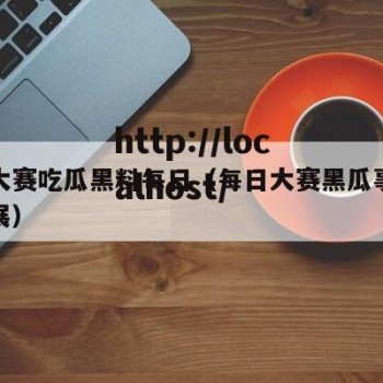 每日大赛吃瓜黑料每日（每日大赛黑瓜事件最新进展）
