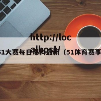 51大赛每日爆料最新（51体育赛事）