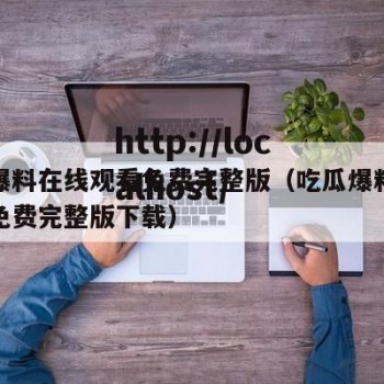 吃瓜爆料在线观看免费完整版（吃瓜爆料在线观看免费完整版下载）