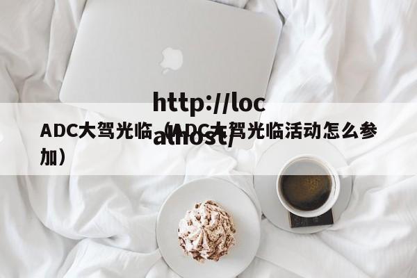 ADC大驾光临(ADC大驾光临活动怎么参加)