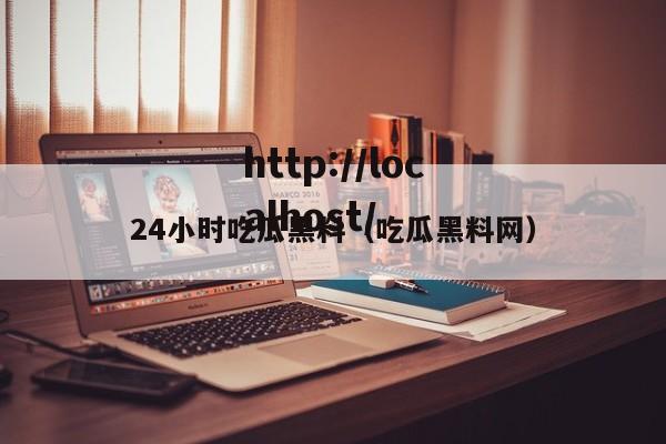 24小时吃瓜黑料(吃瓜黑料网)