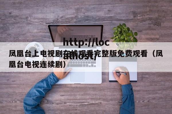 凤凰台上电视剧在线观看完整版免费观看(凤凰台电视连续剧)