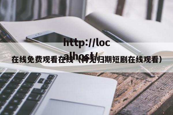 在线免费观看在线(再无归期短剧在线观看)