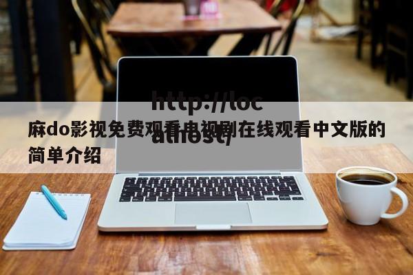 麻do影视免费观看电视剧在线观看中文版的简单介绍