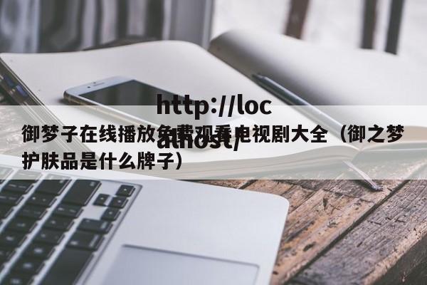 御梦子在线播放免费观看电视剧大全(御之梦护肤品是什么牌子)