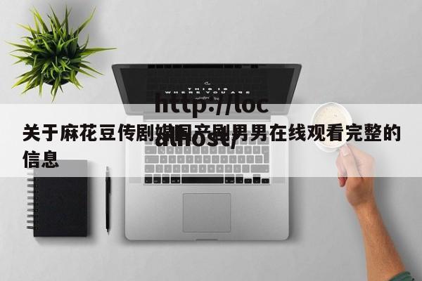关于麻花豆传剧媒国产剧男男在线观看完整的信息